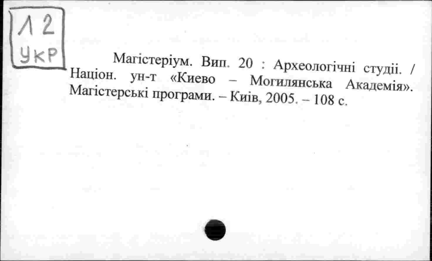 ﻿Магістеріум. Вип. 20 : Археологічні студії. І Націон. ун-т «Киево - Могилянська Академія». Магістерські програми. - Киів, 2005. - 108 с.